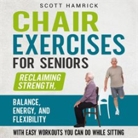 Chair_Exercises_for_Seniors__Reclaiming_Strength__Balance__Energy__and_Flexibility_with_Easy_Work