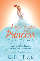 I_Never_Wanted_to_Be_a_Princess-Good_Thing__or_How_I_Lost_380_Pounds_without_Diet_or_Exercise