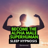 Become_the_Alpha_Male_Superhuman_Sleep_Hypnosis