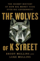 WOLVES_OF_K_STREET__THE_SECRET_HISTORY_OF_HOW_BIG_MONEY_TOOK_OVER_BIG_GOVERNMENT